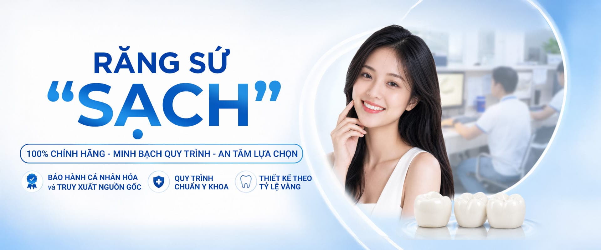 Răng sứ sạch — 100% chính hãng, minh bạch quy trình, an tâm lựa chọn